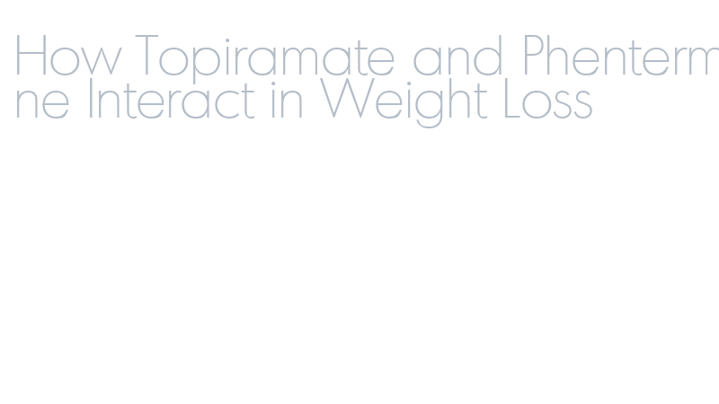How Topiramate and Phentermine Interact in Weight Loss - Abyei Special Administrative Area How Topiramate and Phentermine Interact in Weight Loss - Abyei Special Administrative Area